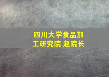 四川大学食品加工研究院 赵院长